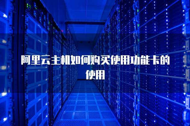 阿里云主机如何购买使用功能卡的使用