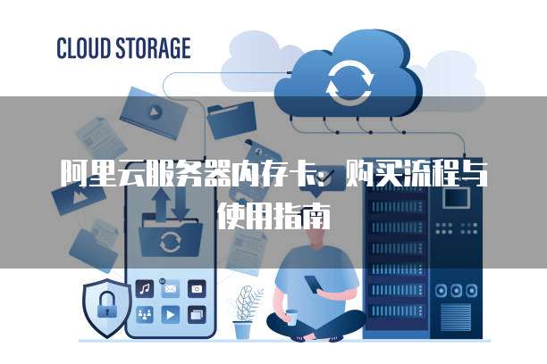 阿里云服务器内存卡:购买流程与使用指南