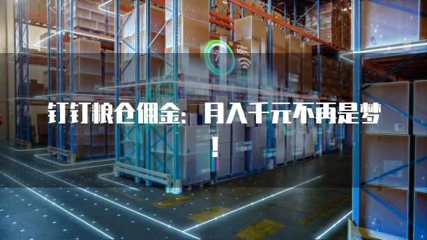 钉钉粮仓佣金:月入千元不再是梦!