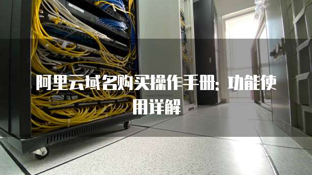阿里云域名购买操作手册: 功能使用详解