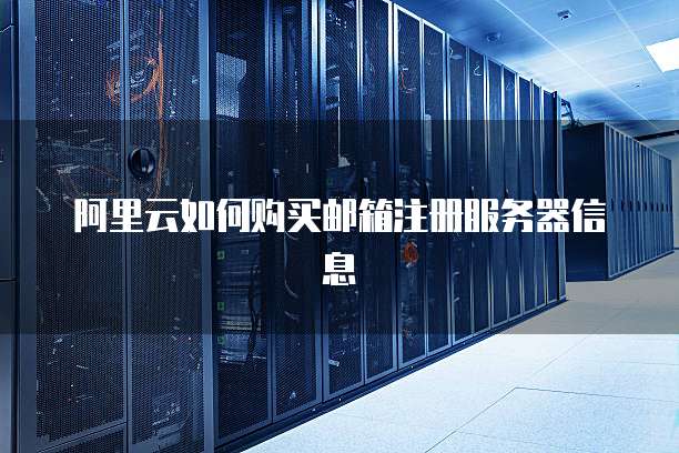 阿里云如何购买邮箱注册服务器信息