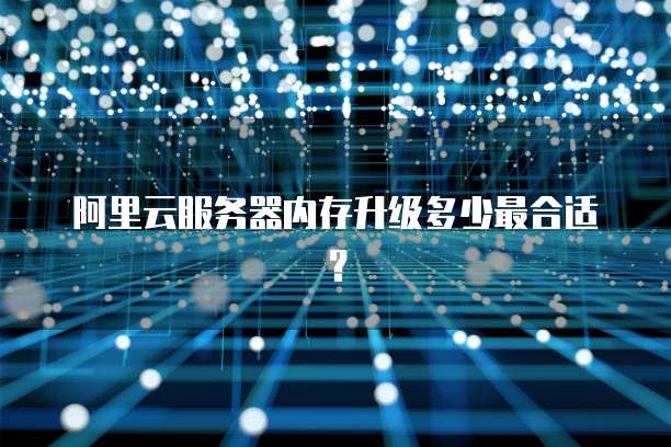 阿里云服务器内存升级多少最合适?