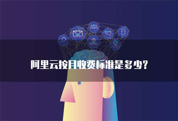 阿里云按月收费标准是多少?