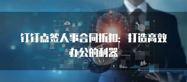 钉钉点签人事合同折扣:打造高效办公的利器