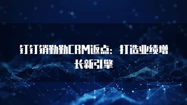 钉钉销勤勤CRM返点：打造业绩增长新引擎