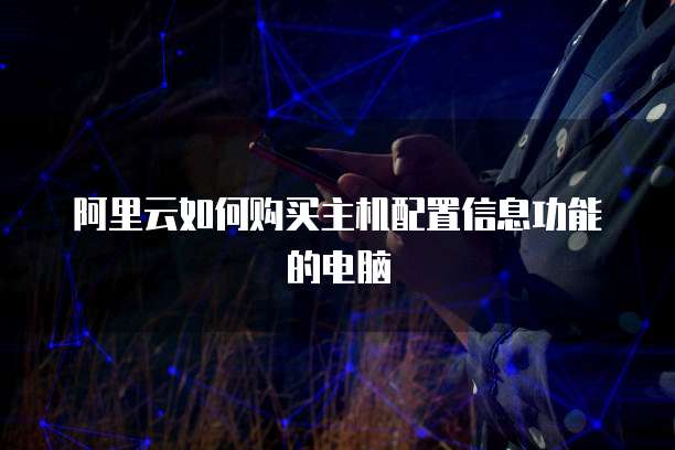 阿里云如何购买主机配置信息功能的电脑