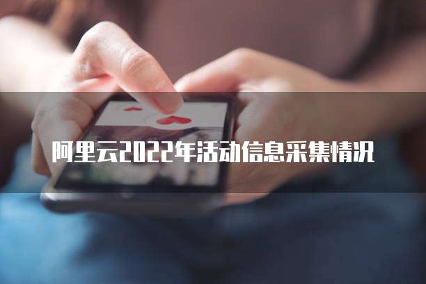 阿里云2022年活动信息采集情况