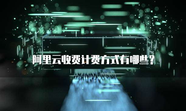阿里云收费计费方式有哪些?