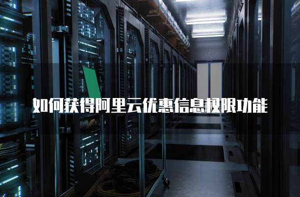 如何获得阿里云优惠信息权限功能