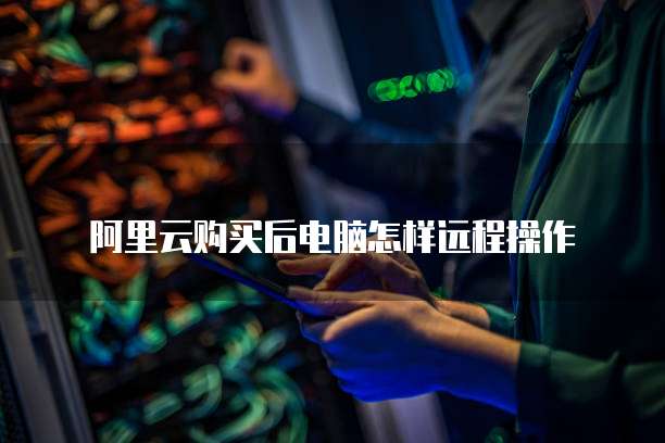 阿里云购买后电脑怎样远程操作