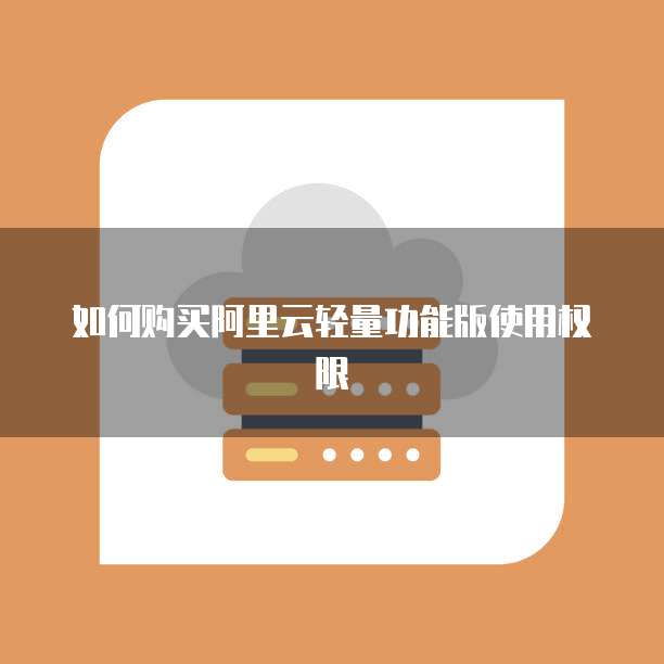 如何购买阿里云轻量功能版使用权限