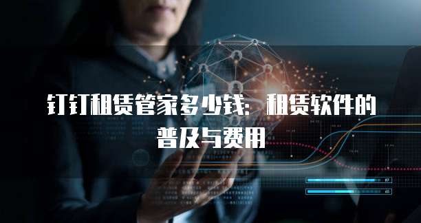 钉钉租赁管家多少钱：租赁软件的普及与费用