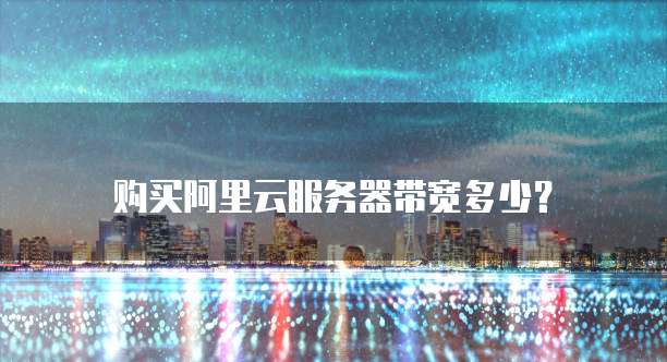 购买阿里云服务器带宽多少?