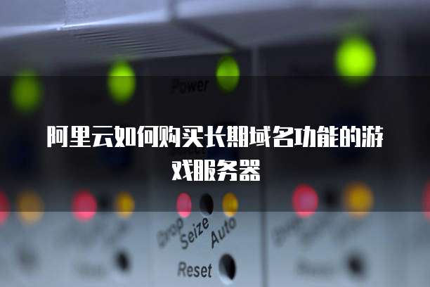 阿里云如何购买长期域名功能的游戏服务器