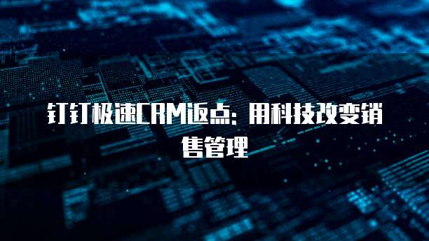 钉钉极速CRM返点: 用科技改变销售管理
