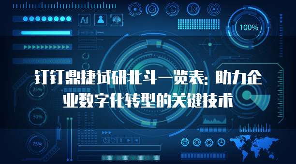 钉钉鼎捷试研北斗一览表: 助力企业数字化转型的关键技术