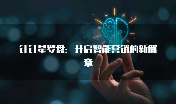 钉钉星罗盘:开启智能营销的新篇章