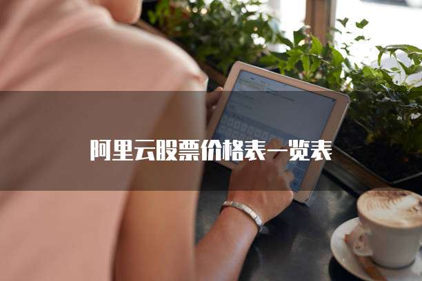 阿里云股票价格表一览表