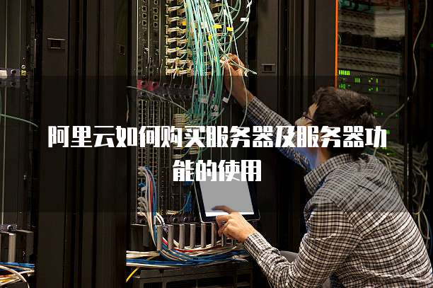 阿里云如何购买服务器及服务器功能的使用