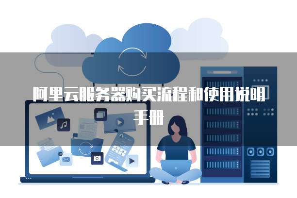 阿里云服务器购买流程和使用说明手册