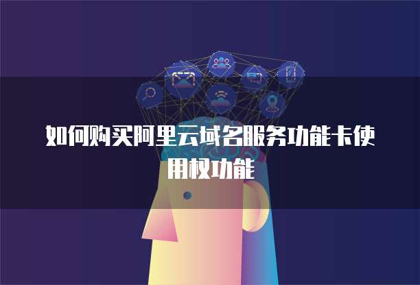 如何购买阿里云域名服务功能卡使用权功能