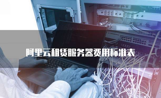 阿里云租赁服务器费用标准表