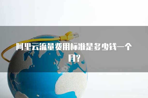 阿里云流量费用标准是多少钱一个月?