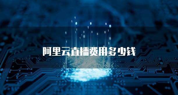 阿里云直播费用多少钱