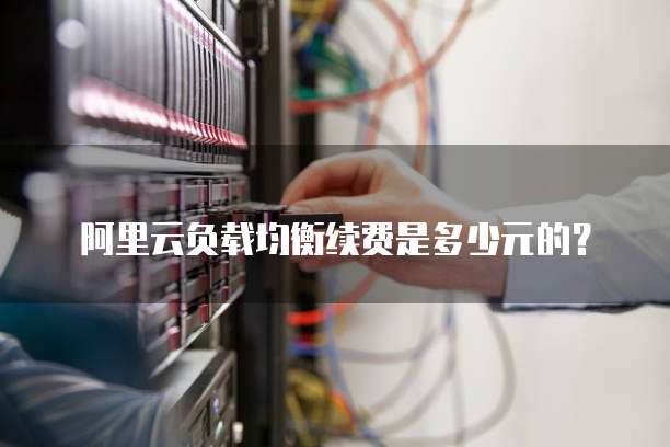 阿里云负载均衡续费是多少元的?