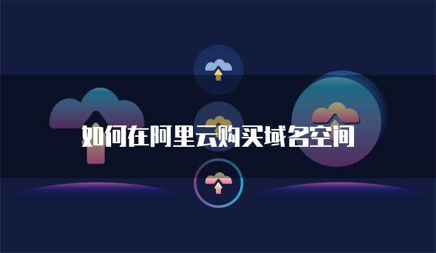 如何在阿里云购买域名空间