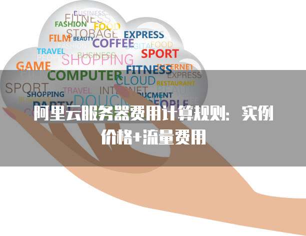 阿里云服务器费用计算规则：实例价格+流量费用