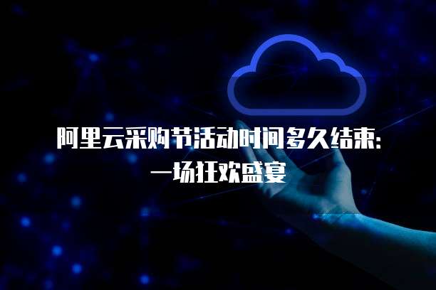 阿里云采购节活动时间多久结束:一场狂欢盛宴
