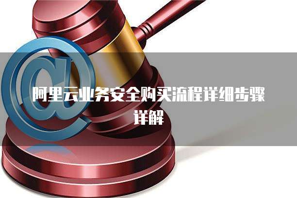 阿里云业务安全购买流程详细步骤详解