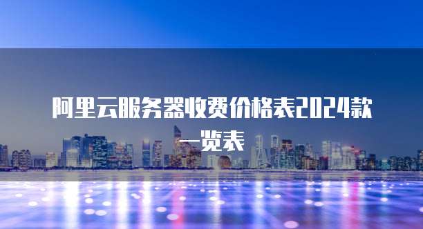 阿里云服务器收费价格表2024款一览表