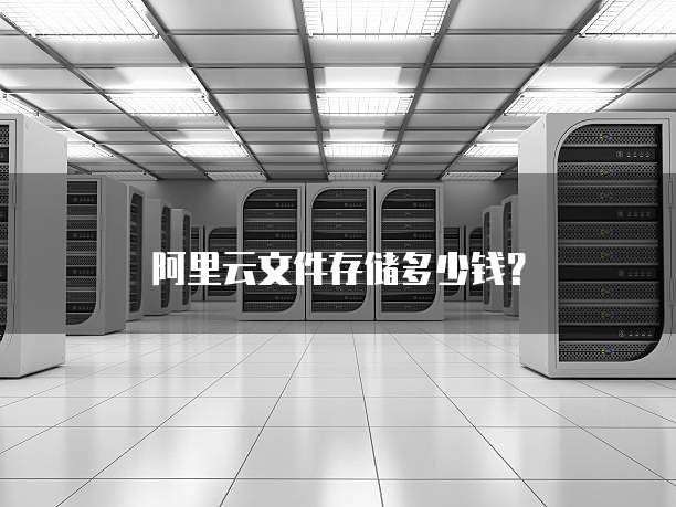 阿里云文件存储多少钱？