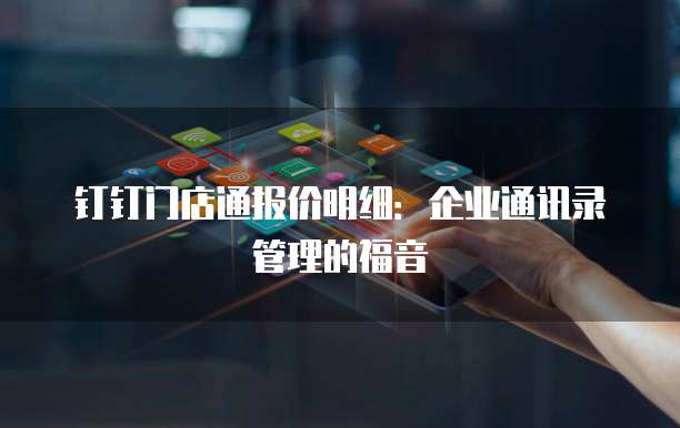 钉钉门店通报价明细:企业通讯录管理的福音