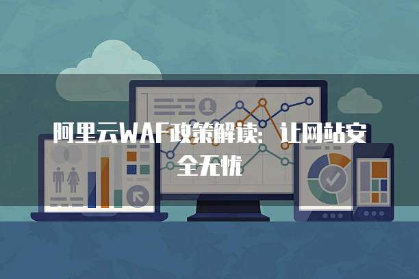 阿里云WAF政策解读：让网站安全无忧