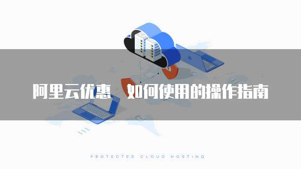 阿里云优惠劵如何使用的操作指南