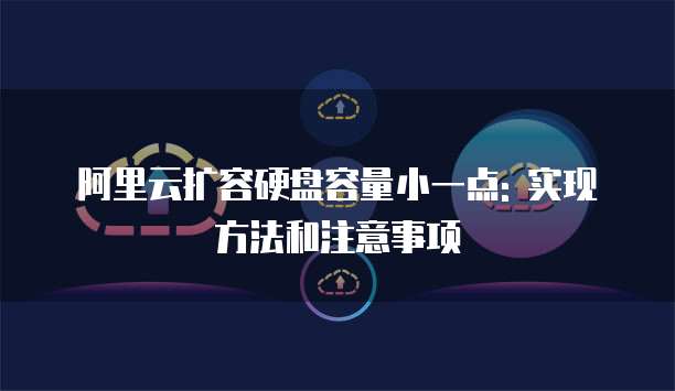 阿里云扩容硬盘容量小一点: 实现方法和注意事项