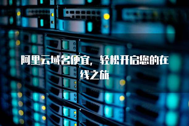 阿里云域名便宜,轻松开启您的在线之旅