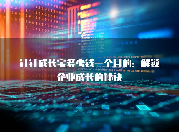钉钉成长宝多少钱一个月的:解锁企业成长的秘诀