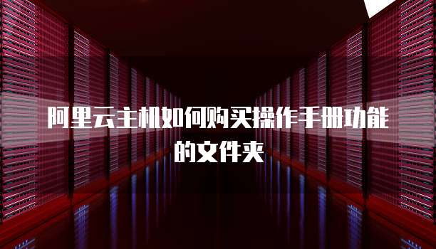 阿里云主机如何购买操作手册功能的文件夹