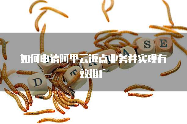 如何申请阿里云返点业务并实现有效推广
