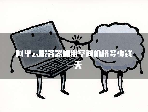 阿里云服务器租用空间价格多少钱一天