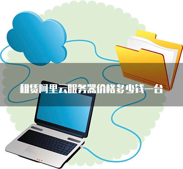 租赁阿里云服务器价格多少钱一台