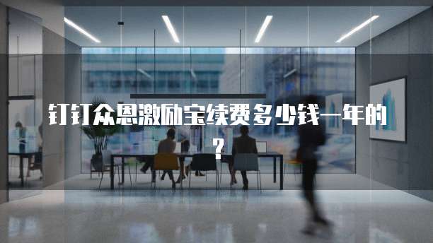 钉钉众恩激励宝续费多少钱一年的?
