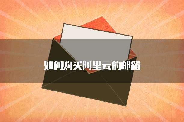 如何购买阿里云的邮箱