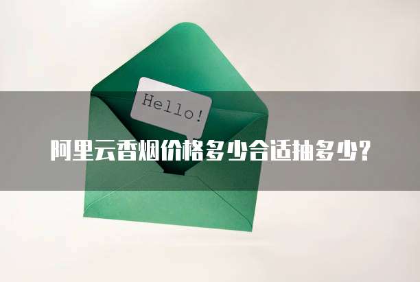 阿里云香烟价格多少合适抽多少?