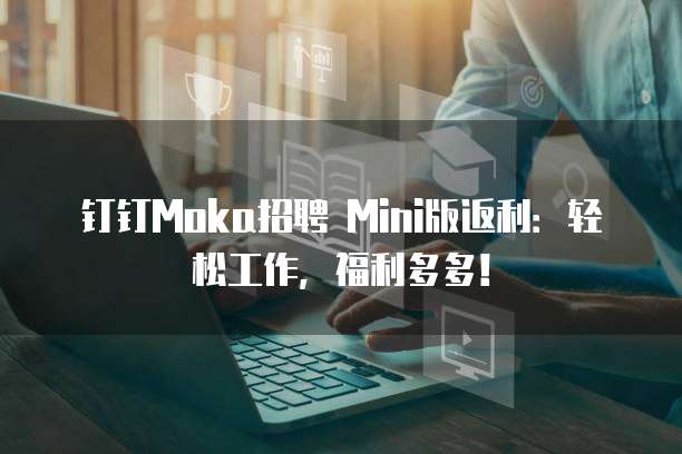 钉钉Moka招聘 Mini版返利:轻松工作,福利多多!