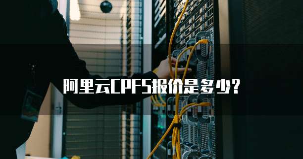 阿里云CPFS报价是多少?